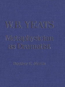 W.B. Yeats Metaphysician as Dramatist