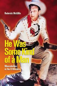 He Was Some Kind of a Man Masculinities in the B Western