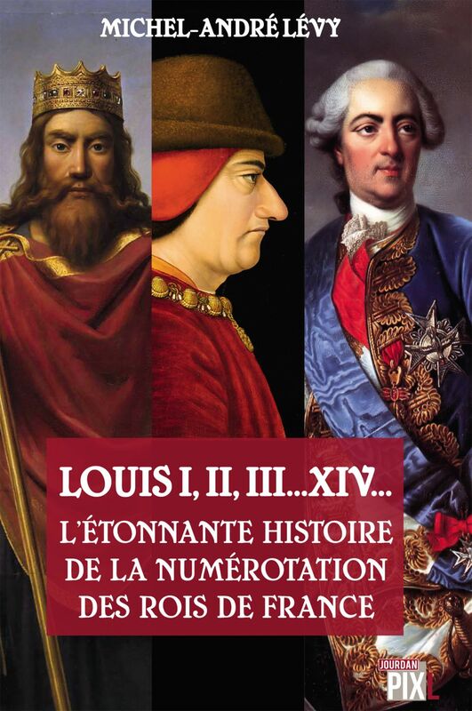 Louis I,II, III... XIV... L'étonnante histoire de la numérotation des rois de France Essai d'Histoire