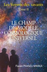 Le Champ du modèle cosmologique universel Les Versets des savants - Tome II