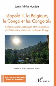 Léopold II, la Belgique, le Congo et les Congolais Réflexions philosophiques et théologiques sur l'étatisation du bassin du fleuve Congo