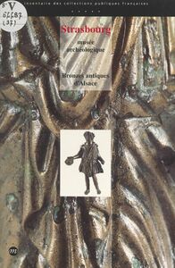 Bronzes antiques d'Alsace Musée archéologique de Strasbourg, musées de Biesheim, Colmar, Haguenau, Mulhouse, Niederbronn, Wissembourg