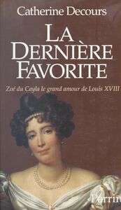 La dernière favorite Zoé du Cayla, le grand amour de Louis XVIII