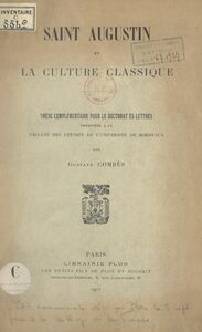 Saint Augustin et la culture classique Thèse complémentaire pour le Doctorat ès lettres présentée à la Faculté des lettres de l'Université de Bordeaux