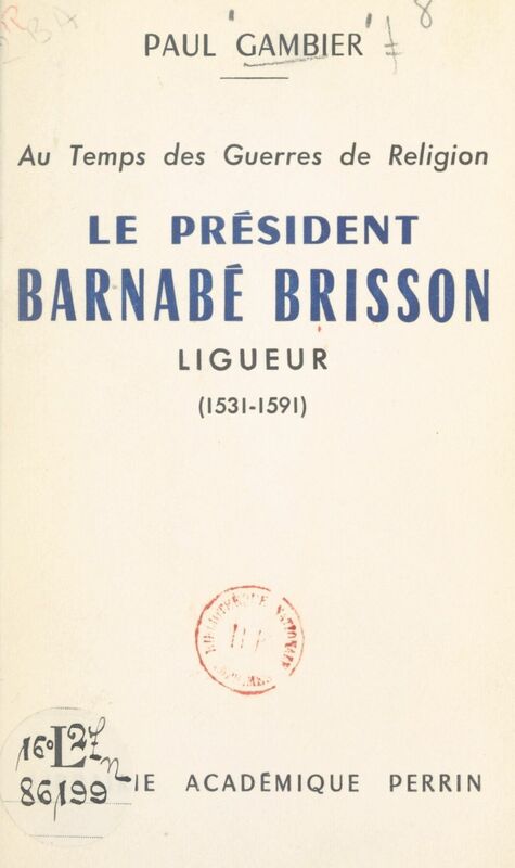 Au temps des Guerres de Religion, le président Barnabé Brisson, ligueur (1531-1591)