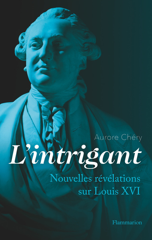 L'intrigant. Nouvelles révélations sur Louis XVI