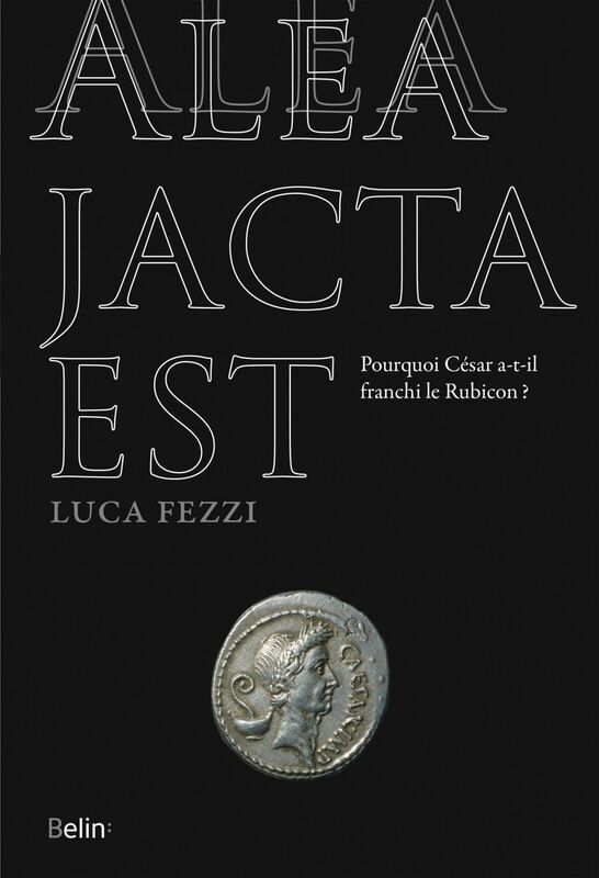 Alea jacta est Pourquoi César a-t-il franchi le Rubicon ?