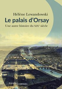 Le Palais d'Orsay Une autre histoire du XIXe siècle
