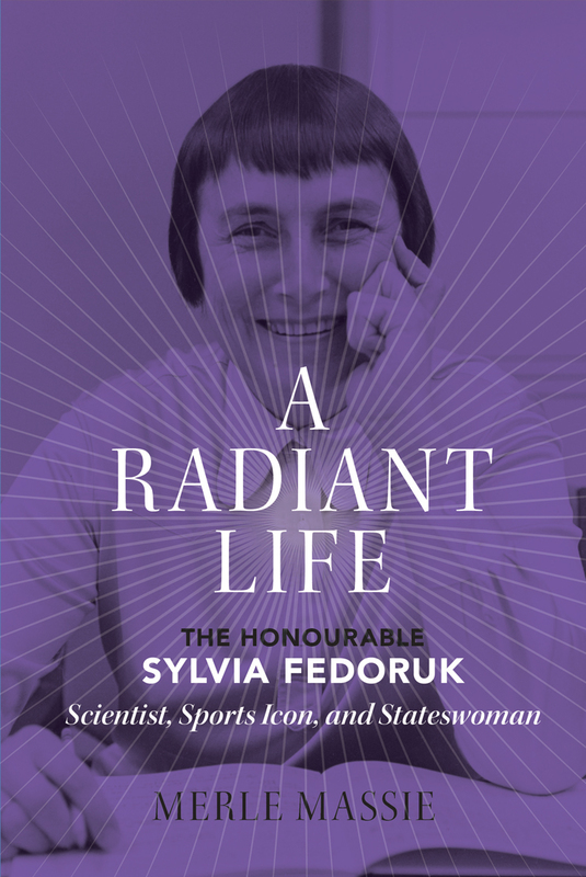 A Radiant Life The Honourable Sylvia Fedoruk / Scientist, Sports Icon, and Stateswoman
