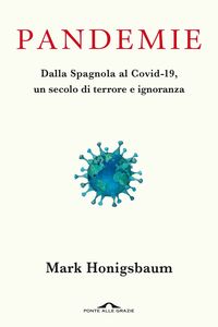 Pandemie Dalla Spagnola al Covid-19, un secolo di terrore e ignoranza