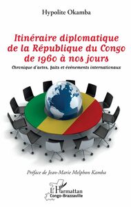 Itinéraire diplomatique de la République du Congo de 1960 à nos jours Chronique d'actes, faits et événements internationaux