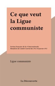 Ce que veut la Ligue communiste Section française de la 4e Internationale. Manifeste du Comité Central des 29 et 30 janvier 1972