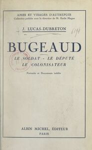 Bugeaud Le soldat, le député, le colonisateur. Portraits et documents inédits