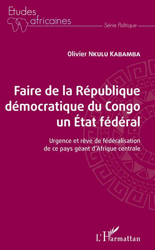 Faire de la République démocratique du Congo un État fédéral Urgence et rêve de fédéralisation de ce pays géant d'Afrique centrale