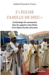 L'Eglise famille de Dieu Ecclésiologie de communion dans les rapports entre Rome et les Eglises locales africaines
