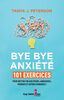 Bye bye anxiété 101 exercices pour mettre fin aux peurs, angoisses, phobies et autres paniques !