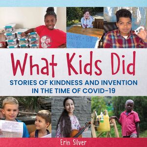 What Kids Did Stories of Kindness and Invention in the Time of COVID-19