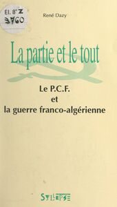 La partie et le tout Le P.C.F. et la guerre franco-algérienne