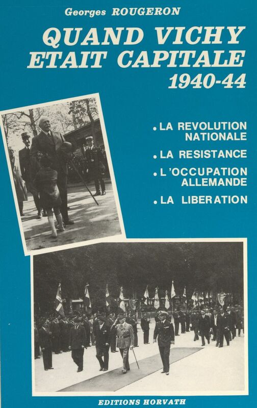 Quand Vichy était capitale, 1940-44 : la révolution nationale, la Résistance, l'occupation allemande, la Libération