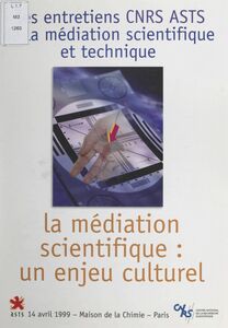 La médiation scientifique : un enjeu culturel Entretiens CNRS-ASTS, 14 avril 1999, Maison de la chimie, Paris