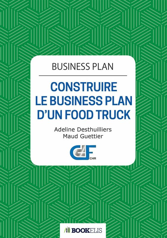 Business Plan CONSTRUIRE LE BUSINESS PLAN D’UN FOOD TRUCK - 2e édition