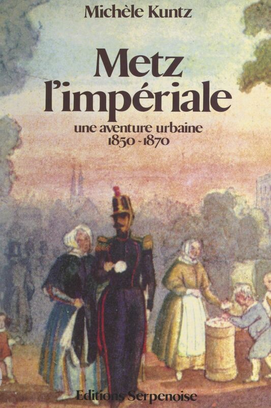 Metz l'impériale Une aventure urbaine, 1850-1870