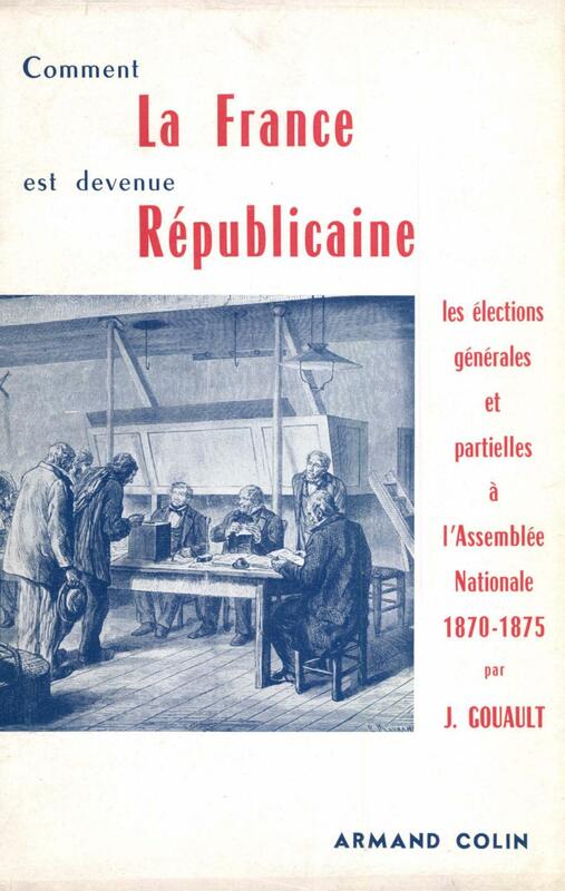 Comment la France est devenue républicaine Les élections générales et partielles à l'Assemblée nationale, 1870-1875