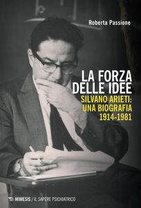 La forza delle idee Silvano Arieti: una biografia 1914-1981