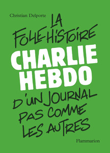 Charlie Hebdo La folle histoire d'un journal pas comme les autres