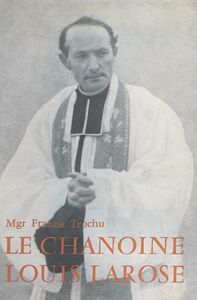 Le chanoine Louis Larose Curé-fondateur de la paroisse Sainte-Thérèse de l'Enfant-Jésus à Nantes (1888-1956)