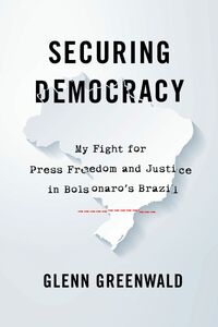 Securing Democracy My Fight for Press Freedom and Justice in Brazil