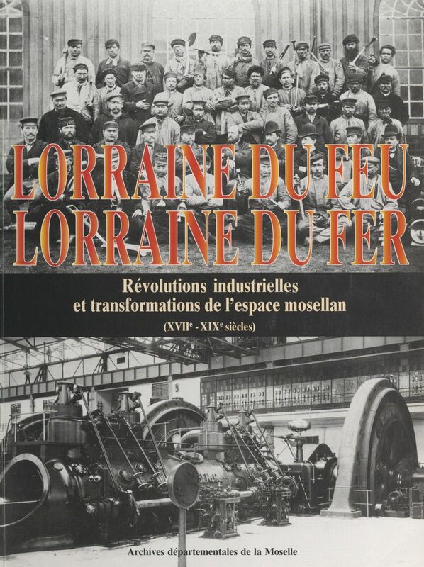 Lorraine du feu, Lorraine du fer Révolutions industrielles et transformations de l'espace mosellan (XVIIe-XIXe siècles)