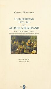 Louis Bertrand, dit Aloysius Bertrand, 1807-1841 : une vie romantique Étude biographique d'après des documents inédits