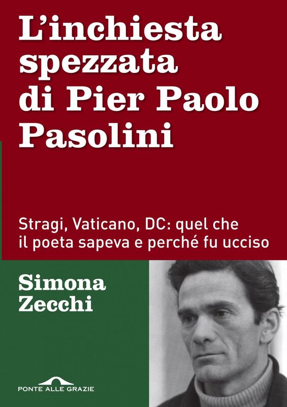 L'inchiesta spezzata di Pier Paolo Pasolini Stragi, Vaticano, DC: quel che il poeta sapeva e perché fu ucciso