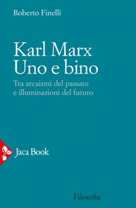 Karl Marx. Uno e bino Tra arcaismi del passato e illuminazioni del futuro