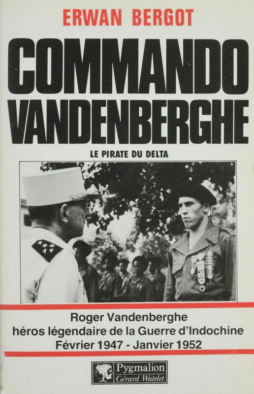 Commando Vandenberghe : Le Pirate du Delta Roger Vandenberghe, héros légendaire de la Guerre d'Indochine (février 1947-janvier 1952)