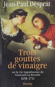 Trois gouttes de vinaigre ou la Vie tumultueuse de Guiscard La Bourlie (1658-1711)