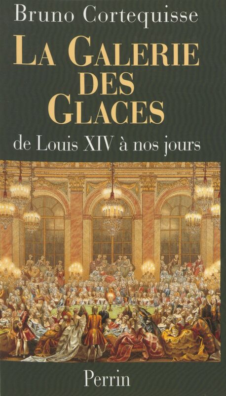 La Galerie des Glaces De Louis XIV à nos jours