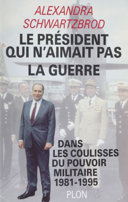 Le Président qui n'aimait pas la guerre Dans les coulisses du pouvoir militaire (1981-1995)