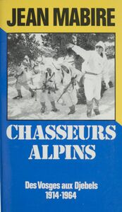 Chasseurs alpins Des Vosges aux djebels (1914-1964)