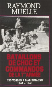 Bataillons de chocs et commandos de la 1re armée Des Vosges à l'Allemagne (1944-1945)