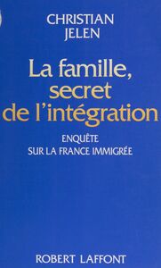 La Famille : secret de l'intégration Enquête sur la France immigrée
