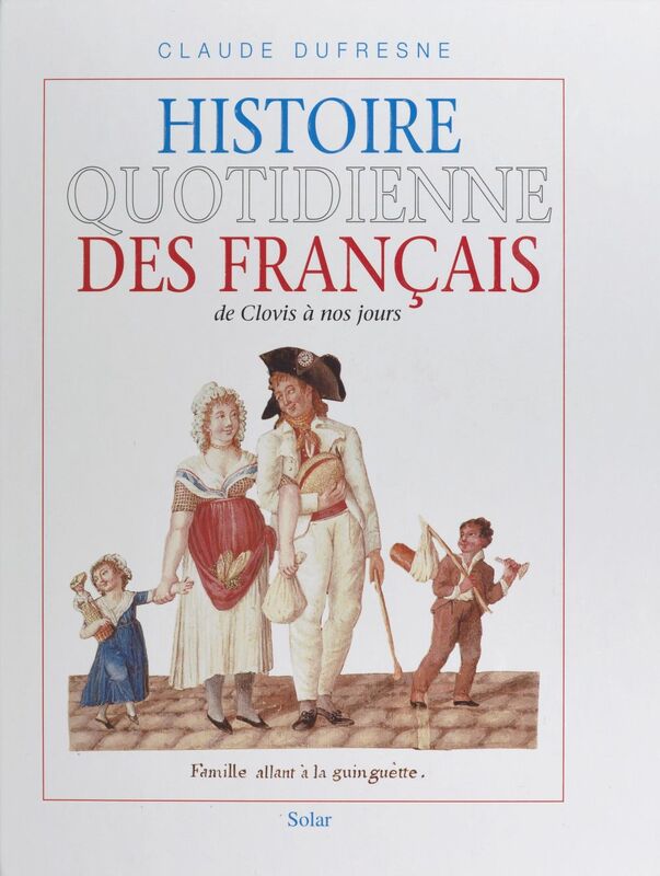 Histoire quotidienne des Français : de Clovis à nos jours De Clovis à nos jours