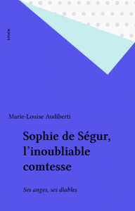Sophie de Ségur, l'inoubliable comtesse Ses anges, ses diables