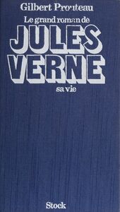 Le Grand roman de Jules Verne : sa vie