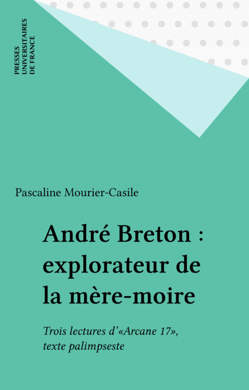 André Breton : explorateur de la mère-moire Trois lectures d'«Arcane 17», texte palimpseste