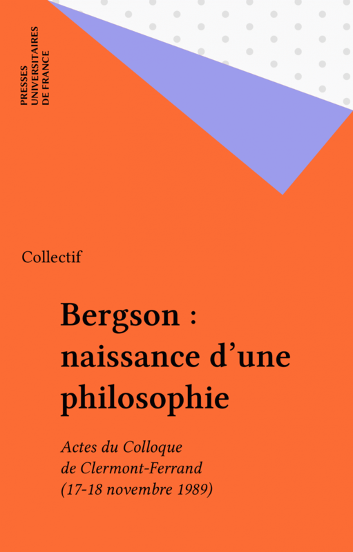 Bergson : naissance d'une philosophie Actes du Colloque de Clermont-Ferrand (17-18 novembre 1989)