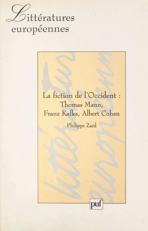 La fiction de l'Occident : Thomas Mann, Franz Kafka, Albert Cohen Thomas Mann, Franz Kafka, Albert Cohen
