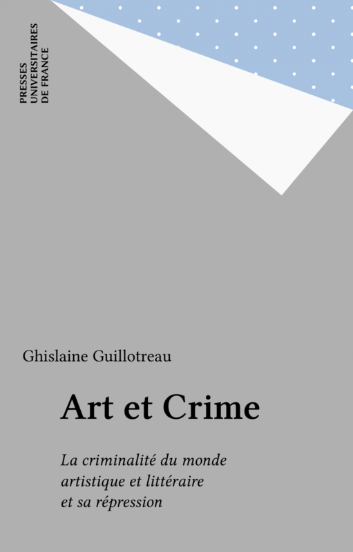 Art et Crime La criminalité du monde artistique et littéraire et sa répression