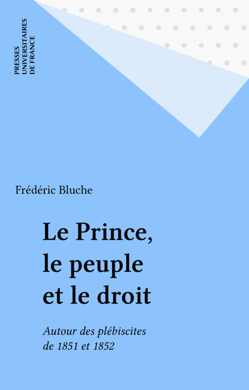 Le Prince, le peuple et le droit Autour des plébiscites de 1851 et 1852